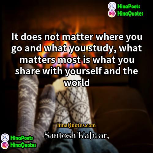 Santosh Kalwar Quotes | It does not matter where you go